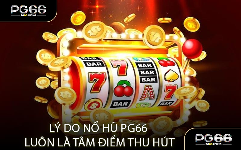 Lý Do Nổ Hũ PG66 Luôn Là Tâm Điểm Thu Hút