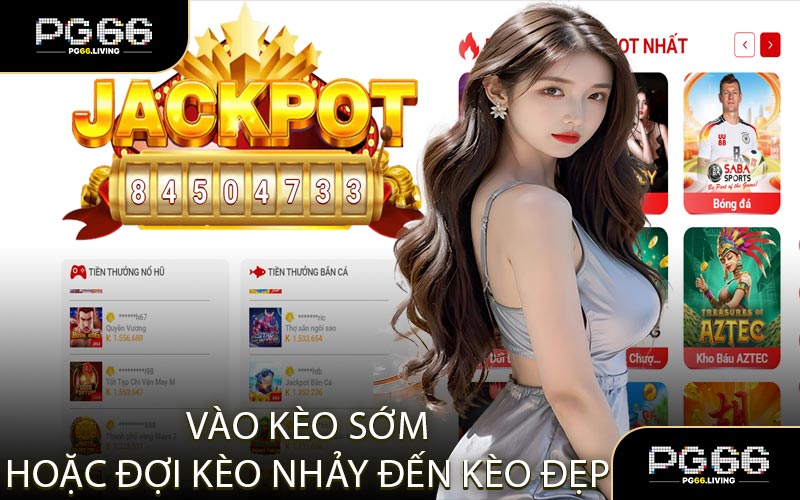Vào Kèo Sớm Hoặc Đợi Kèo Nhảy Đến Kèo Đẹp 