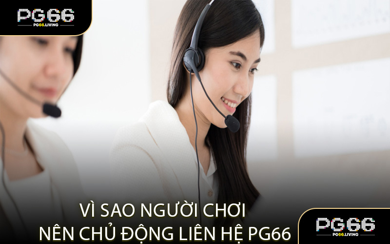 Vì Sao Người Chơi Nên Chủ Động Liên Hệ PG66