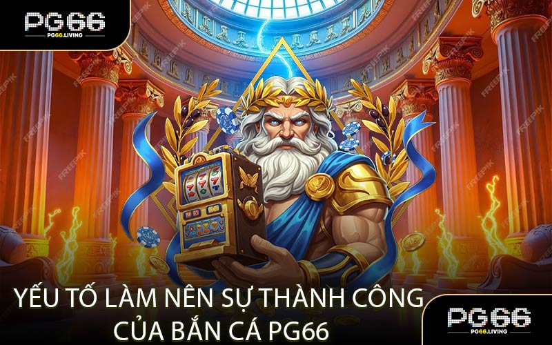 Yếu Tố Làm Nên Sự Thành Công Của Bắn Cá PG66