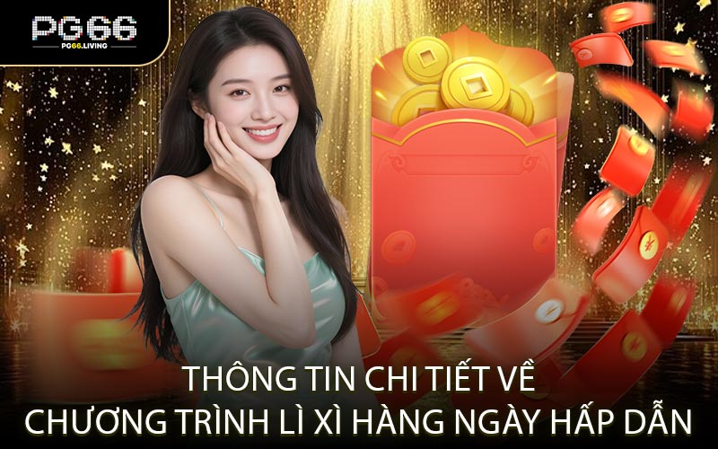 Thông Tin Chi Tiết Về Chương Trình Lì Xì Hàng Ngày Hấp Dẫn