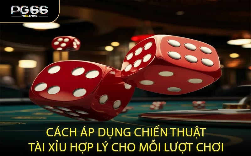 Cách áp dụng chiến thuật tài xỉu hợp lý cho mỗi lượt chơi