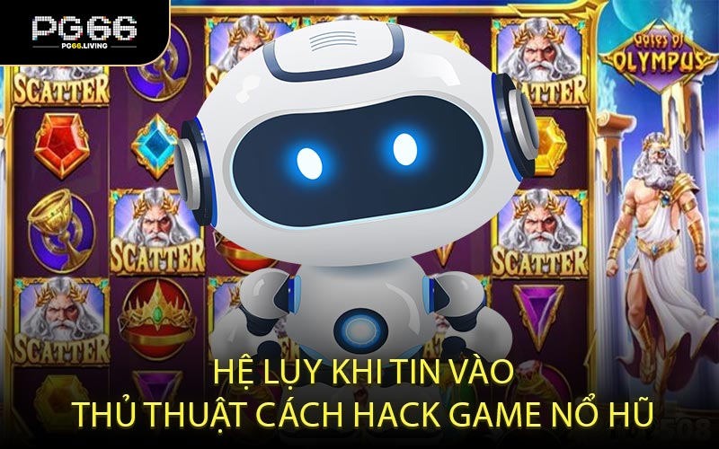 Hệ lụy khi tin vào thủ thuật cách hack game nổ hũ