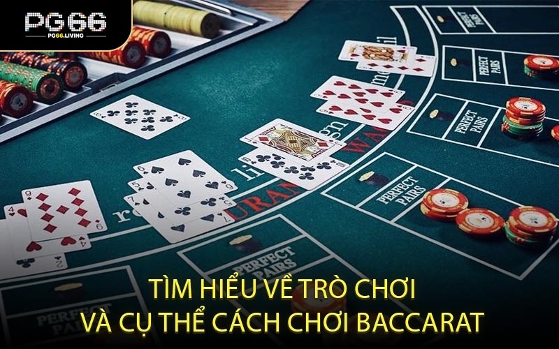 Tìm hiểu về trò chơi và cụ thể cách chơi Baccarat