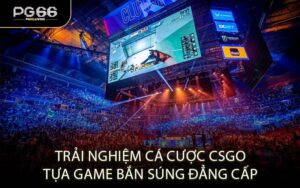 Trải nghiệm cá cược CSGO tựa game bắn súng đẳng cấp