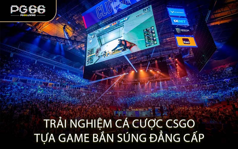 Trải nghiệm cá cược CSGO tựa game bắn súng đẳng cấp