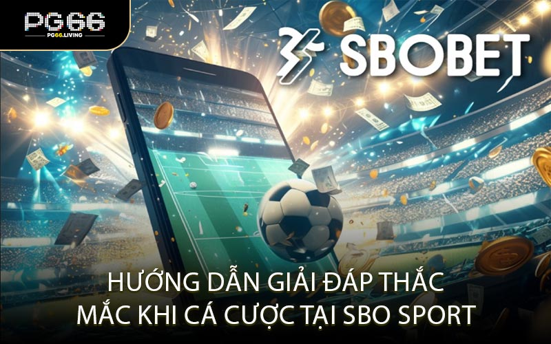 Hướng dẫn giải đáp thắc mắc khi cá cược tại SBO Sport