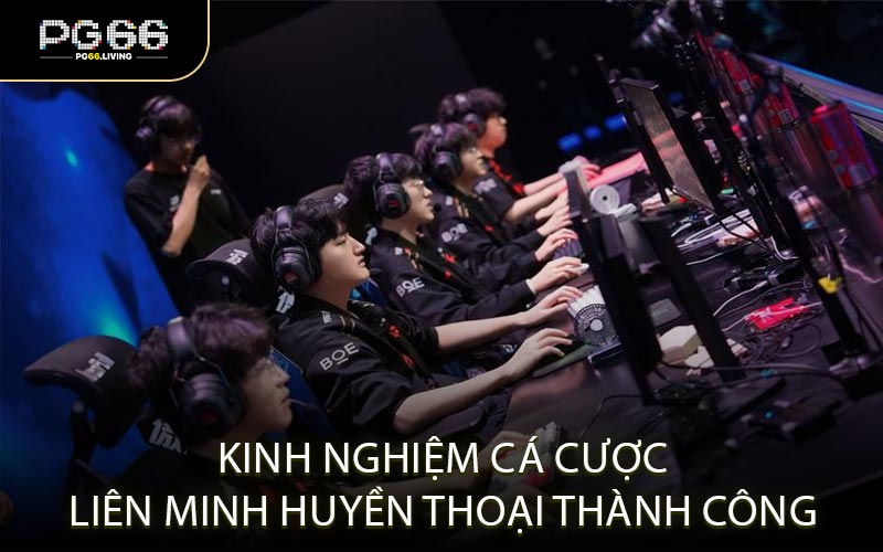 Kinh nghiệm cá cược Liên Minh Huyền Thoại thành công