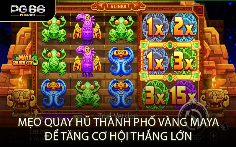 Mẹo Quay Hũ Thành Phố Vàng Maya Để Tăng Cơ Hội Thắng Lớn