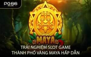 Trải Nghiệm Slot Game Thành Phố Vàng Maya Hấp Dẫn