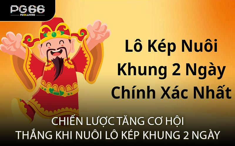 Chiến Lược Tăng Cơ Hội Thắng Khi Nuôi Lô Kép Khung 2 Ngày
