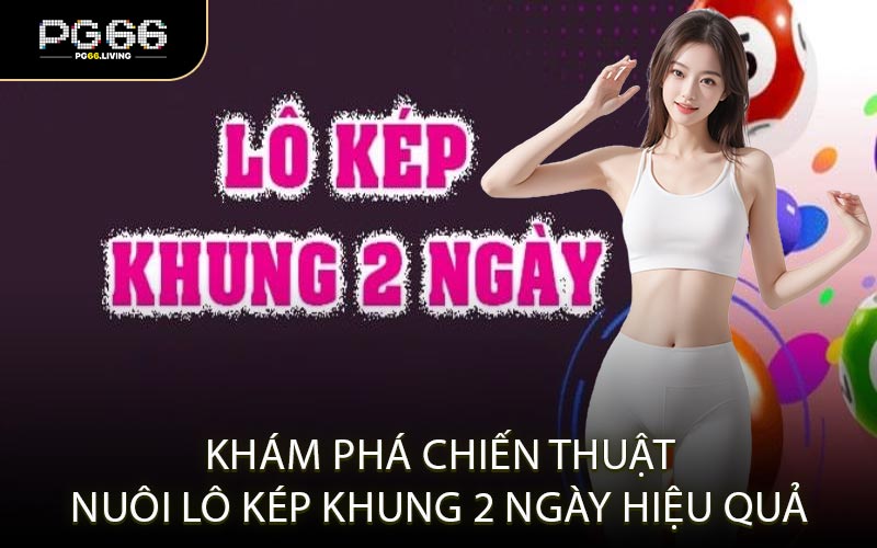 Khám Phá Chiến Thuật Nuôi Lô Kép Khung 2 Ngày Hiệu Quả