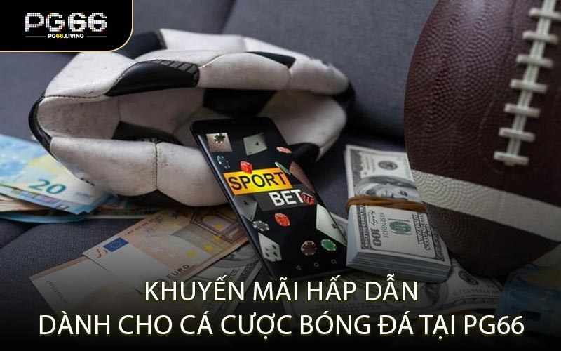 Khuyến Mãi Hấp Dẫn Dành Cho Cá Cược Bóng Đá Tại PG66